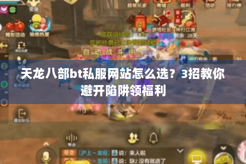 天龙八部bt私服网站怎么选?3招教你避开陷阱领福利 天龙八部bt私服网站怎么选?3招教你避开陷阱领福利