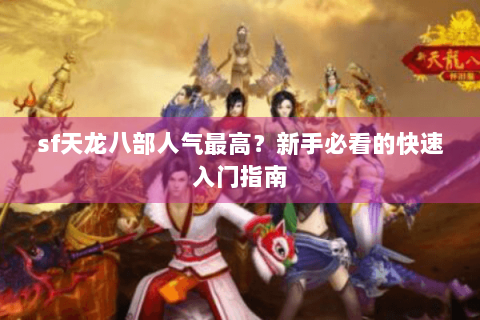 sf天龙八部人气最高？新手必看的快速入门指南