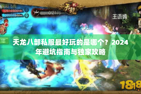 天龙八部私服最好玩的是哪个？2024年避坑指南与独家攻略