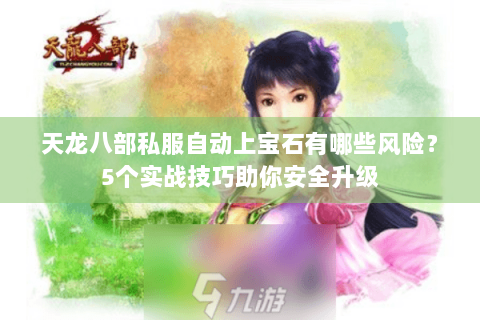 天龙八部私服自动上宝石有哪些风险?5个实战技巧助你安全升级 天龙八部私服自动上宝石有哪些风险?5个实战技巧助你安全升级