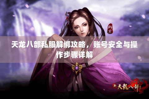 天龙八部私服解绑攻略,账号安全与操作步骤详解 天龙八部私服解绑攻略,账号安全与操作步骤详解