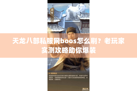 天龙八部私服网boos怎么刷?老玩家实测攻略助你爆装 天龙八部私服网boos怎么刷?老玩家实测攻略助你爆装