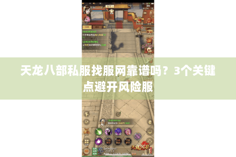 天龙八部私服找服网靠谱吗?3个关键点避开风险服 天龙八部私服找服网靠谱吗?3个关键点避开风险服