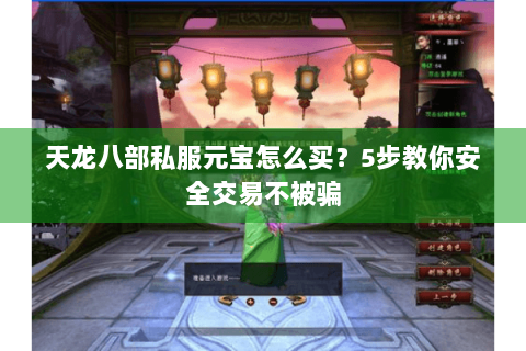 天龙八部私服元宝怎么买?5步教你安全交易不被骗 天龙八部私服元宝怎么买?5步教你安全交易不被骗