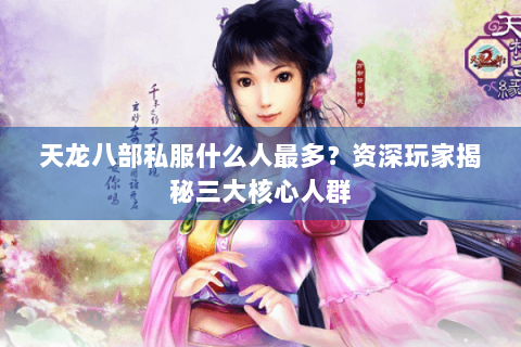 天龙八部私服什么人最多？资深玩家揭秘三大核心人群