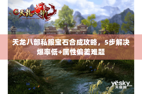 天龙八部私服宝石合成攻略,5步解决爆率低+属性偏差难题 天龙八部私服宝石合成攻略,5步解决爆率低+属性偏差难题
