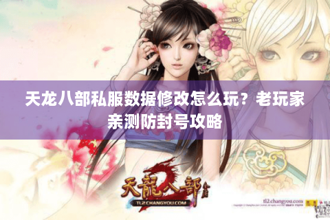 天龙八部私服数据修改怎么玩？老玩家亲测防封号攻略