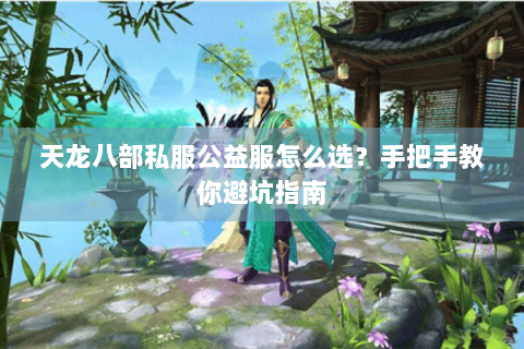 天龙八部私服公益服怎么选？手把手教你避坑指南