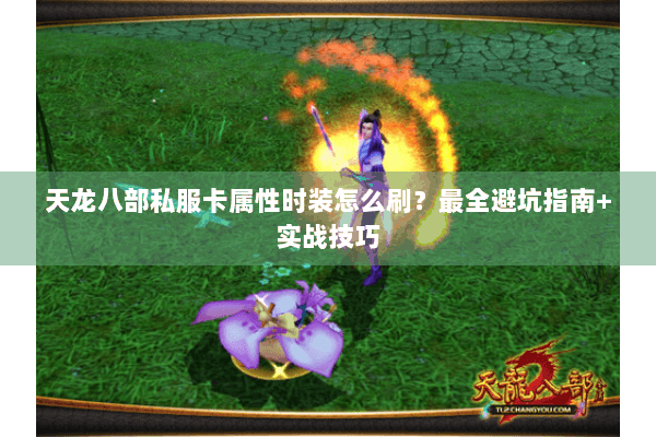 天龙八部私服卡属性时装怎么刷?最全避坑指南+实战技巧 天龙八部私服卡属性时装怎么刷?最全避坑指南+实战技巧