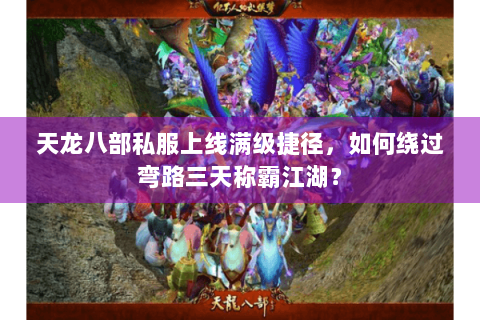 天龙八部私服上线满级捷径，如何绕过弯路三天称霸江湖？