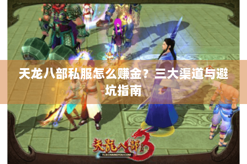 天龙八部私服怎么赚金?三大渠道与避坑指南 天龙八部私服怎么赚金?三大渠道与避坑指南
