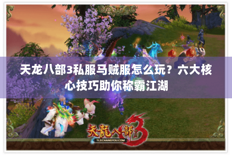 天龙八部3私服马贼服怎么玩?六大核心技巧助你称霸江湖 天龙八部3私服马贼服怎么玩?六大核心技巧助你称霸江湖