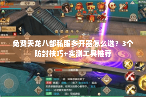 免费天龙八部私服多开器怎么选？3个防封技巧+实测工具推荐
