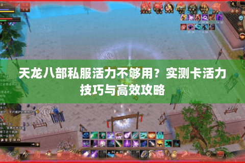 天龙八部私服活力不够用?实测卡活力技巧与高效攻略 天龙八部私服活力不够用?实测卡活力技巧与高效攻略