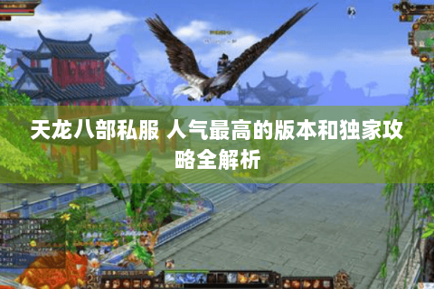 天龙八部私服 人气最高的版本和独家攻略全解析 天龙八部私服 人气最高的版本和独家攻略全解析