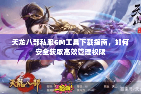 天龙八部私服GM工具下载指南,如何安全获取高效管理权限 天龙八部私服GM工具下载指南,如何安全获取高效管理权限