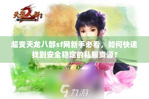 超变天龙八部sf网新手必看，如何快速找到安全稳定的私服资源？