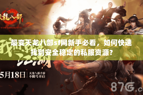 超变天龙八部sf网新手必看，如何快速找到安全稳定的私服资源？