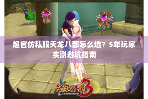 超官仿私服天龙八部怎么选？5年玩家实测避坑指南