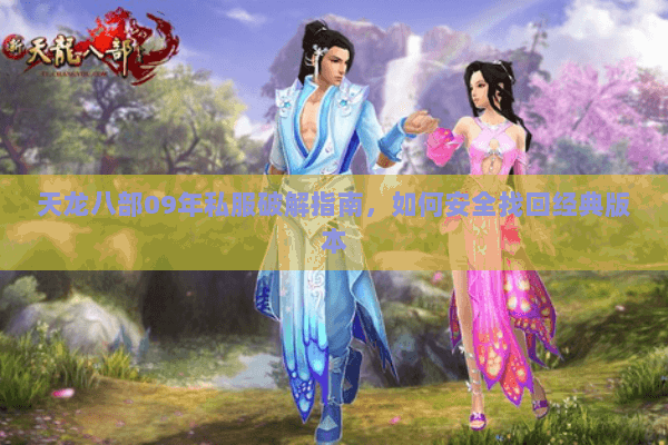 天龙八部09年私服破解指南，如何安全找回经典版本