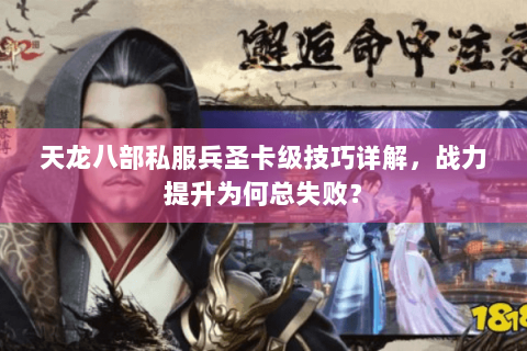 天龙八部私服兵圣卡级技巧详解，战力提升为何总失败？