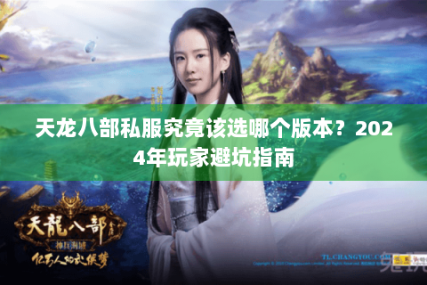 天龙八部私服究竟该选哪个版本？2024年玩家避坑指南