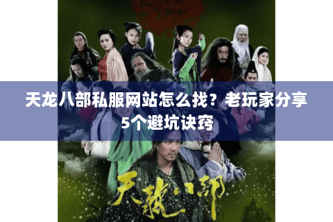 天龙八部私服网站怎么找？老玩家分享5个避坑诀窍