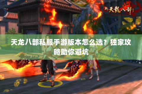 天龙八部私服手游版本怎么选?独家攻略助你避坑 天龙八部私服手游版本怎么选?独家攻略助你避坑