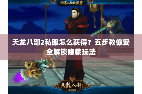 天龙八部2私服怎么获得？五步教你安全解锁隐藏玩法