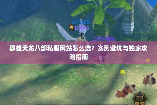群雄天龙八部私服网站怎么选?实测避坑与独家攻略指南 群雄天龙八部私服网站怎么选?实测避坑与独家攻略指南
