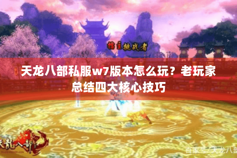天龙八部私服w7版本怎么玩？老玩家总结四大核心技巧