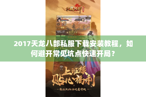2017天龙八部私服下载安装教程,如何避开常见坑点快速开局? 2017天龙八部私服下载安装教程,如何避开常见坑点快速开局?