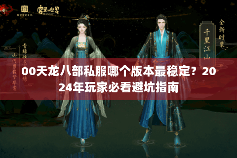 00天龙八部私服哪个版本最稳定?2024年玩家必看避坑指南 00天龙八部私服哪个版本最稳定?2024年玩家必看避坑指南