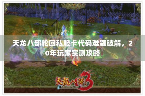 天龙八部轮回私服卡代码难题破解，20年玩家实测攻略