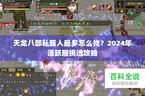 天龙八部私服人最多怎么找?2024年活跃服挑选攻略 天龙八部私服人最多怎么找?2024年活跃服挑选攻略