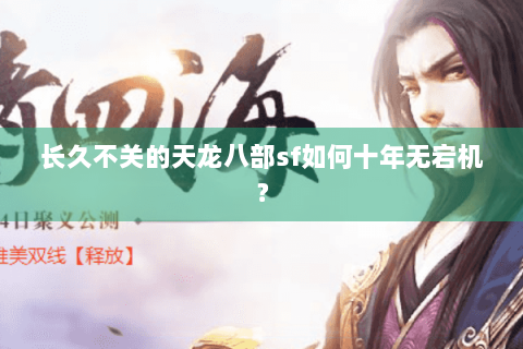长久不关的天龙八部sf如何十年无宕机? 长久不关的天龙八部sf如何十年无宕机?