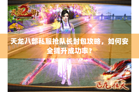 天龙八部私服抢队长封包攻略,如何安全提升成功率? 天龙八部私服抢队长封包攻略,如何安全提升成功率?