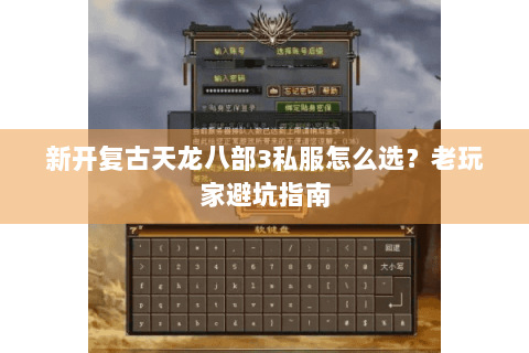 新开复古天龙八部3私服怎么选?老玩家避坑指南 新开复古天龙八部3私服怎么选?老玩家避坑指南