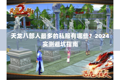 天龙八部人最多的私服有哪些?2024实测避坑指南 天龙八部人最多的私服有哪些?2024实测避坑指南