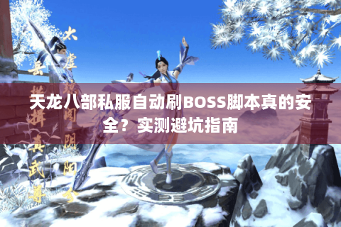 天龙八部私服自动刷BOSS脚本真的安全?实测避坑指南 天龙八部私服自动刷BOSS脚本真的安全?实测避坑指南