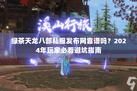 绿茶天龙八部私服发布网靠谱吗?2024年玩家必看避坑指南 绿茶天龙八部私服发布网靠谱吗?2024年玩家必看避坑指南