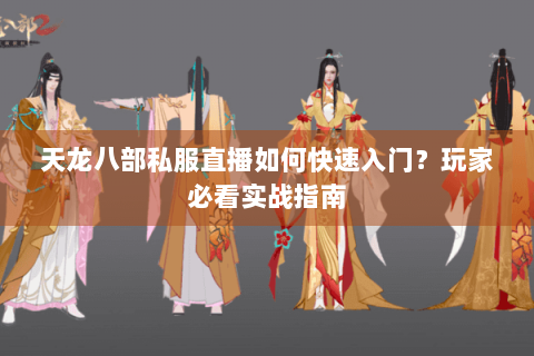 天龙八部私服直播如何快速入门?玩家必看实战指南 天龙八部私服直播如何快速入门?玩家必看实战指南