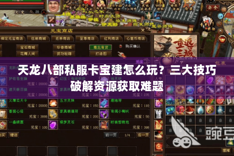 天龙八部私服卡宝建怎么玩?三大技巧破解资源获取难题 天龙八部私服卡宝建怎么玩?三大技巧破解资源获取难题