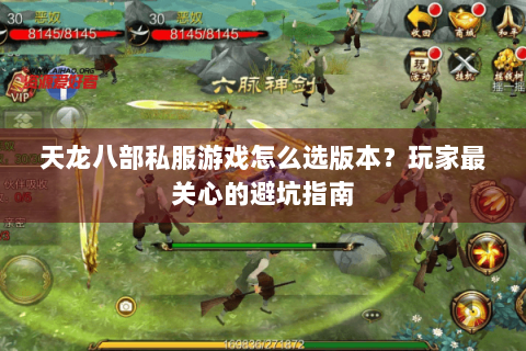 天龙八部私服游戏怎么选版本?玩家最关心的避坑指南 天龙八部私服游戏怎么选版本?玩家最关心的避坑指南
