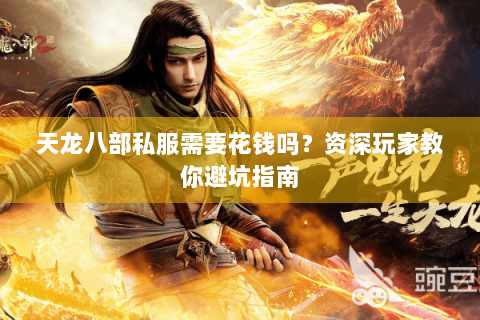 天龙八部私服需要花钱吗?资深玩家教你避坑指南 天龙八部私服需要花钱吗?资深玩家教你避坑指南