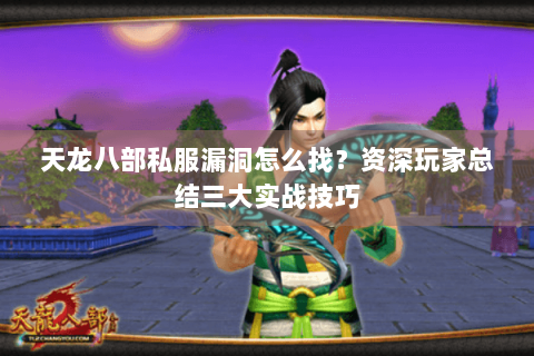 天龙八部私服漏洞怎么找？资深玩家总结三大实战技巧