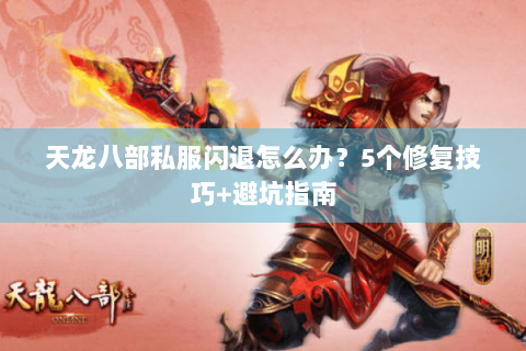 天龙八部私服闪退怎么办?5个修复技巧+避坑指南 天龙八部私服闪退怎么办?5个修复技巧+避坑指南