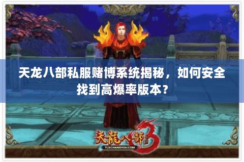 天龙八部私服赌博系统揭秘,如何安全找到高爆率版本? 天龙八部私服赌博系统揭秘,如何安全找到高爆率版本?