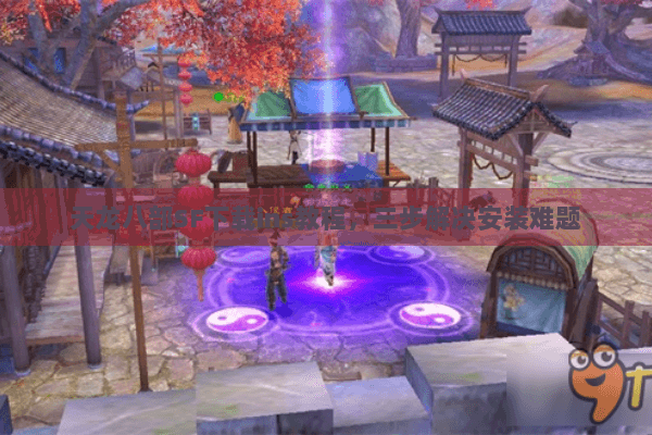 天龙八部SF下载ins教程,三步解决安装难题 天龙八部SF下载ins教程,三步解决安装难题