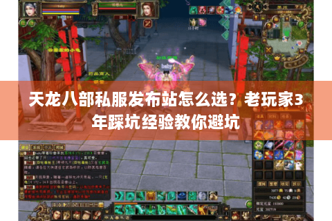 天龙八部私服发布站怎么选?老玩家3年踩坑经验教你避坑 天龙八部私服发布站怎么选?老玩家3年踩坑经验教你避坑